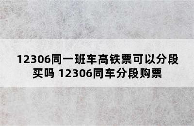 12306同一班车高铁票可以分段买吗 12306同车分段购票